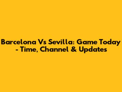 Barcelona Vs Sevilla: Game Today - Time, Channel & Updates