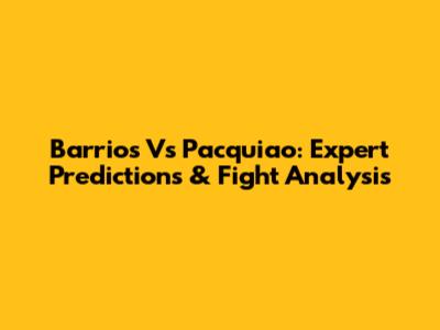 Barrios Vs Pacquiao: Expert Predictions & Fight Analysis