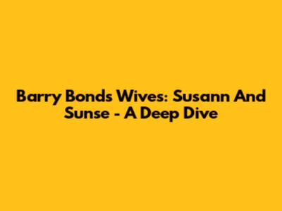 Barry Bonds' Wives: Susann And Sunse - A Deep Dive