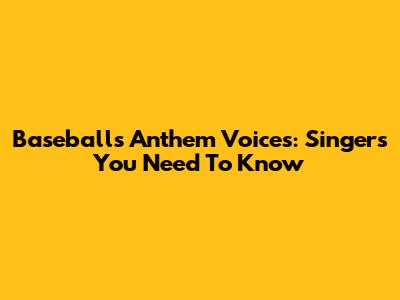 Baseball's Anthem Voices: Singers You Need To Know
