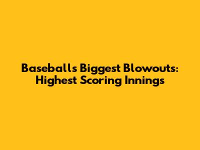 Baseball's Biggest Blowouts: Highest Scoring Innings