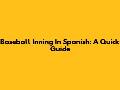 Baseball Inning In Spanish: A Quick Guide