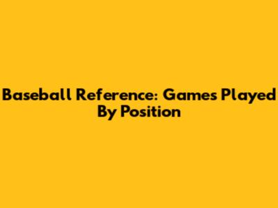 Baseball Reference: Games Played By Position