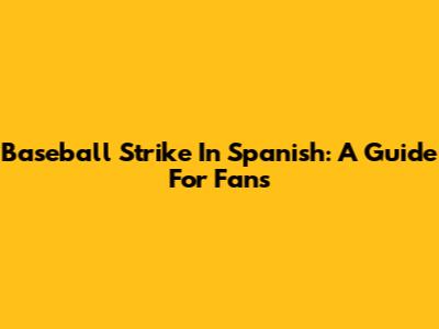 Baseball Strike In Spanish: A Guide For Fans