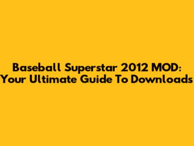 Baseball Superstar 2012 MOD: Your Ultimate Guide To Downloads