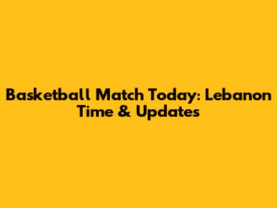 Basketball Match Today: Lebanon Time & Updates
