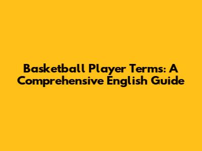 Basketball Player Terms: A Comprehensive English Guide