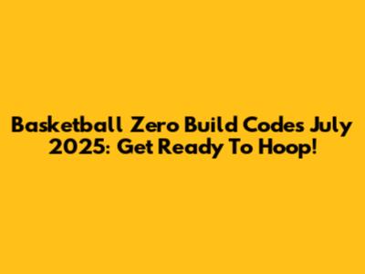 Basketball Zero Build Codes July 2025: Get Ready To Hoop!