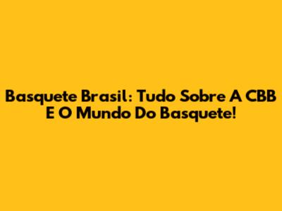 Basquete Brasil: Tudo Sobre A CBB E O Mundo Do Basquete!