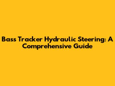 Bass Tracker Hydraulic Steering: A Comprehensive Guide