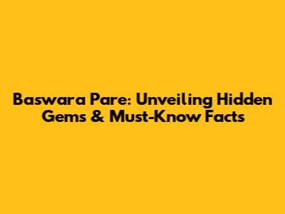 Baswara Pare: Unveiling Hidden Gems & Must-Know Facts
