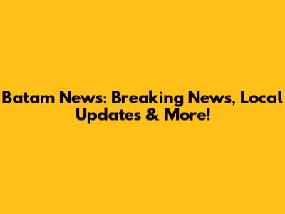 Batam News: Breaking News, Local Updates & More!