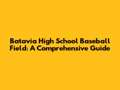 Batavia High School Baseball Field: A Comprehensive Guide