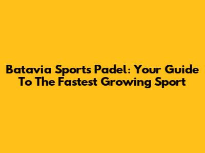 Batavia Sports Padel: Your Guide To The Fastest Growing Sport