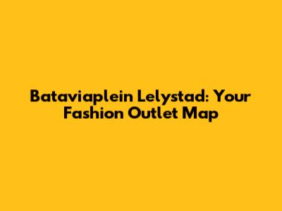 Bataviaplein Lelystad: Your Fashion Outlet Map