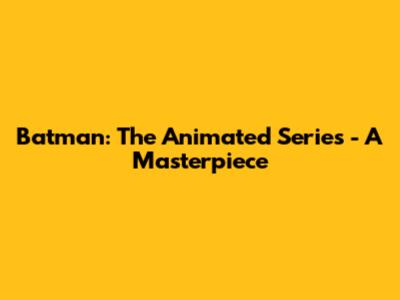 Batman: The Animated Series - A Masterpiece