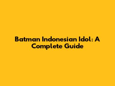 Batman Indonesian Idol: A Complete Guide