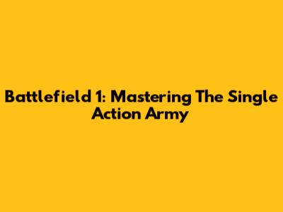 Battlefield 1: Mastering The Single Action Army