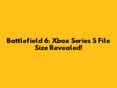 Battlefield 6: Xbox Series S File Size Revealed!