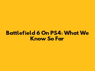 Battlefield 6 On PS4: What We Know So Far