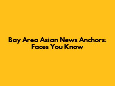 Bay Area Asian News Anchors: Faces You Know