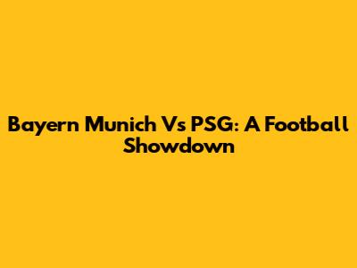 Bayern Munich Vs PSG: A Football Showdown