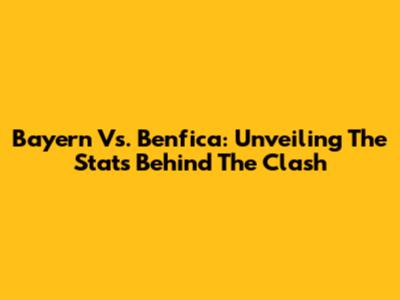Bayern Vs. Benfica: Unveiling The Stats Behind The Clash