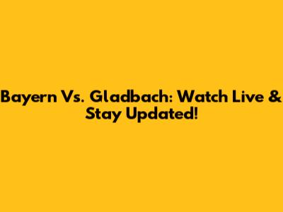 Bayern Vs. Gladbach: Watch Live & Stay Updated!