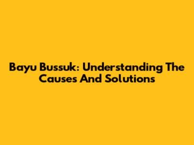 Bayu Bussuk: Understanding The Causes And Solutions