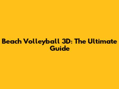 Beach Volleyball 3D: The Ultimate Guide