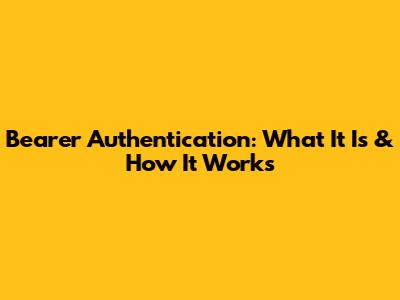 Bearer Authentication: What It Is & How It Works