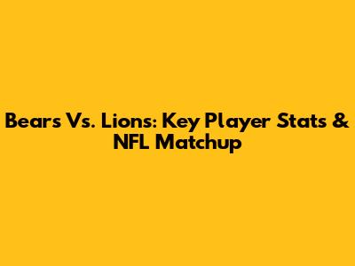 Bears Vs. Lions: Key Player Stats & NFL Matchup