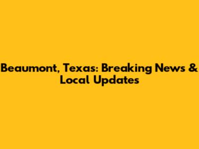 Beaumont, Texas: Breaking News & Local Updates