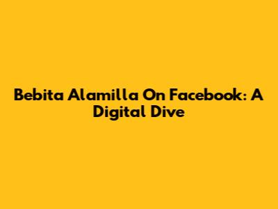 Bebita Alamilla On Facebook: A Digital Dive