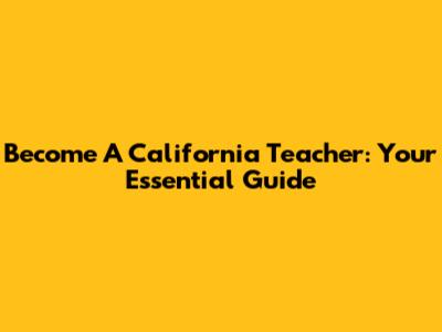 Become A California Teacher: Your Essential Guide