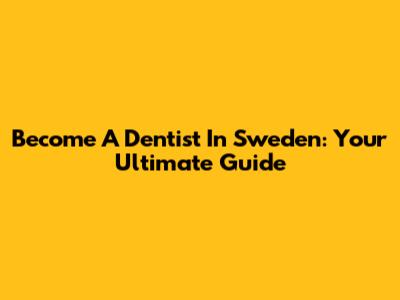 Become A Dentist In Sweden: Your Ultimate Guide