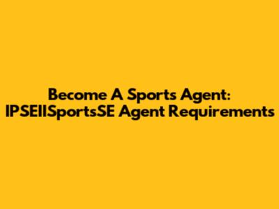 Become A Sports Agent: IPSEIISportsSE Agent Requirements