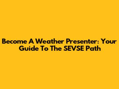 Become A Weather Presenter: Your Guide To The SEVSE Path