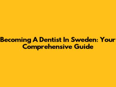 Becoming A Dentist In Sweden: Your Comprehensive Guide