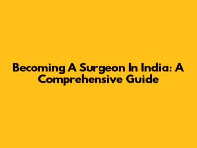 Becoming A Surgeon In India: A Comprehensive Guide