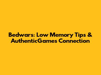 Bedwars: Low Memory Tips & AuthenticGames Connection
