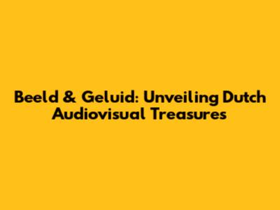 Beeld & Geluid: Unveiling Dutch Audiovisual Treasures