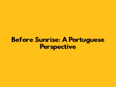 Before Sunrise: A Portuguese Perspective