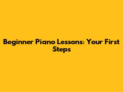 Beginner Piano Lessons: Your First Steps