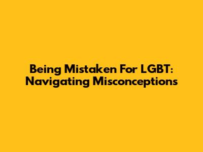 Being Mistaken For LGBT: Navigating Misconceptions