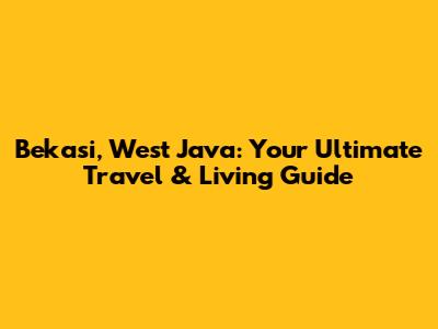 Bekasi, West Java: Your Ultimate Travel & Living Guide