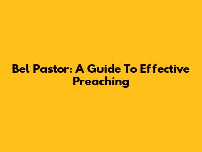 Bel Pastor: A Guide To Effective Preaching
