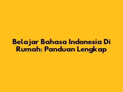 Belajar Bahasa Indonesia Di Rumah: Panduan Lengkap