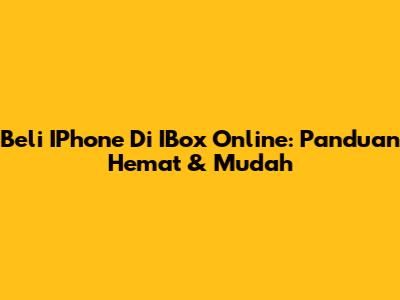 Beli IPhone Di IBox Online: Panduan Hemat & Mudah