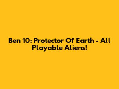 Ben 10: Protector Of Earth - All Playable Aliens!